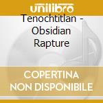 Tenochtitlan - Obsidian Rapture cd
