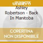 Ashley Robertson - Back In Manitoba cd musicale di Ashley Robertson