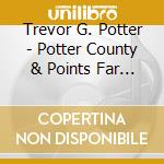 Trevor G. Potter - Potter County & Points Far Beyond cd