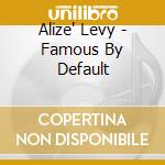 Alize' Levy - Famous By Default cd musicale di Alize' Levy