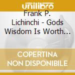Frank P. Lichinchi - Gods Wisdom Is Worth More Than The Gain Of The Wor cd