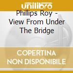 Phillips Roy - View From Under The Bridge cd
