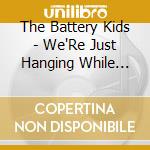 The Battery Kids - We'Re Just Hanging While The Rats All Gather And The Vultures Circle Overhead cd musicale di The Battery Kids