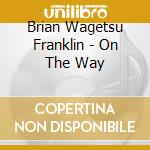Brian Wagetsu Franklin - On The Way cd musicale di Brian Wagetsu Franklin