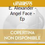 E. Alexander - Angel Face - Ep cd