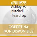 Ashley A. Mitchell - Teardrop cd musicale di Ashley A. Mitchell