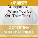 Drongomala - (When You Go You Take The) Garden With You cd musicale di Drongomala