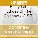 Henry Lai - Echoes Of The Rainbow / O.S.T. cd musicale di Henry Lai ?????????