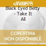 Black Eyed Betty - Take It All cd musicale di Black Eyed Betty