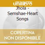 Jhola - Semshae-Heart Songs cd musicale di Jhola