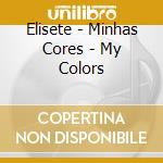 Elisete - Minhas Cores - My Colors cd musicale di Elisete