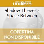 Shadow Thieves - Space Between cd musicale di Shadow Thieves