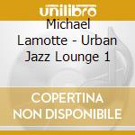 Michael Lamotte - Urban Jazz Lounge 1 cd