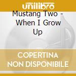 Mustang Two - When I Grow Up cd musicale di Mustang Two