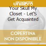 Your Skull My Closet - Let'S Get Acquainted cd