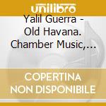 Yalil Guerra - Old Havana. Chamber Music, Vol. I cd