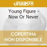 Young Figure - Now Or Never cd