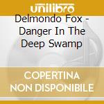 Delmondo Fox - Danger In The Deep Swamp cd