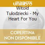 Witold Tulodziecki - My Heart For You cd musicale di Witold Tulodziecki