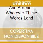 Ann Atomic - Wherever These Words Land cd