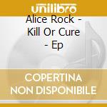 Alice Rock - Kill Or Cure - Ep cd