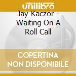 Jay Kaczor - Waiting On A Roll Call cd