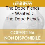 The Dope Fiends - Wanted : The Dope Fiends cd musicale di The Dope Fiends