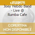 Joey Hebdo Band - Live @ Rumba Cafe cd musicale di Joey Hebdo Band