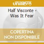 Half Visconte - Was It Fear cd