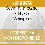 Kevin P. Metzger - Mystic Whispers cd musicale di Kevin P. Metzger