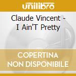 Claude Vincent - I Ain'T Pretty cd musicale di Claude Vincent