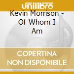 Kevin Morrison - Of Whom I Am cd musicale di Kevin Morrison