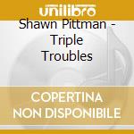 Shawn Pittman - Triple Troubles cd musicale di Shawn Pittman