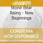 Stone Bear Rising - New Beginnings cd musicale di Stone Bear Rising