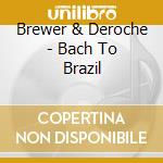 Brewer & Deroche - Bach To Brazil cd musicale di Brewer & Deroche