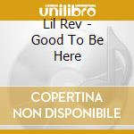 Lil Rev - Good To Be Here cd musicale di Lil Rev