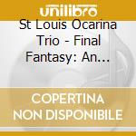 St Louis Ocarina Trio - Final Fantasy: An Ocarina Odys cd musicale di St Louis Ocarina Trio