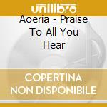 Aoeria - Praise To All You Hear cd