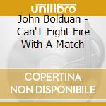 John Bolduan - Can'T Fight Fire With A Match cd
