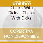 Chicks With Dicks - Chicks With Dicks cd musicale di Chicks With Dicks