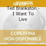 Ted Brankston - I Want To Live cd
