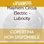 Mayhem Circus Electric - Lubricity cd musicale di Mayhem Circus Electric