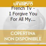 French Tv - I Forgive You For All My Unhappiness cd
