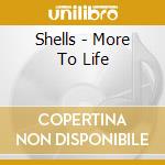 Shells - More To Life cd musicale di Shells