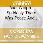 Axel Wolph - Suddenly There Was Peace And All That Terrible Noise Was Gone With The Wind, My Hands Lying Still On cd