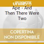 Ape - And Then There Were Two cd musicale di Ape
