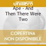 Ape - And Then There Were Two cd