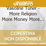 Vasoline Tuner - More Religion More Money More Sex cd musicale di Vasoline Tuner