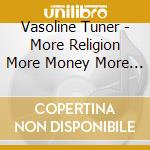 Vasoline Tuner - More Religion More Money More Sex cd