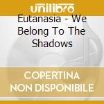 Eutanasia - We Belong To The Shadows cd